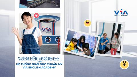 VIA ENGLISH ACADEMY - VƯƠN TẦM QUỐC TẾ CÙNG HỆ THỐNG GIÁO DỤC CHUẨN MỸ