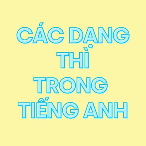 CÁC DẠNG THÌ TRONG TIẾNG ANH