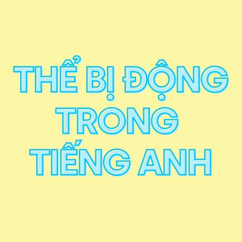 THỂ BỊ ĐỘNG TRONG TIẾNG ANH